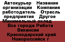 Автокурьер › Название организации ­ Компания-работодатель › Отрасль предприятия ­ Другое › Минимальный оклад ­ 1 - Все города Работа » Вакансии   . Краснодарский край,Новороссийск г.